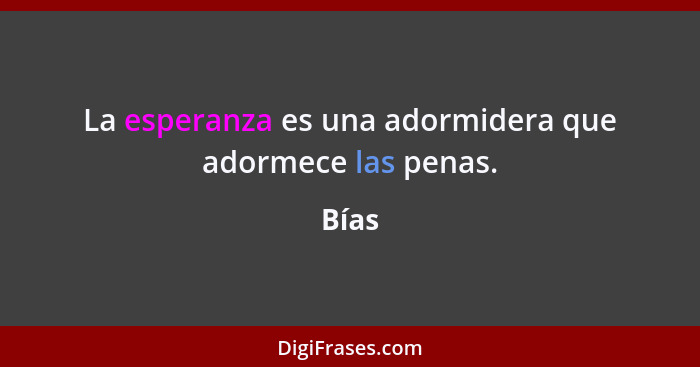 La esperanza es una adormidera que adormece las penas.... - Bías