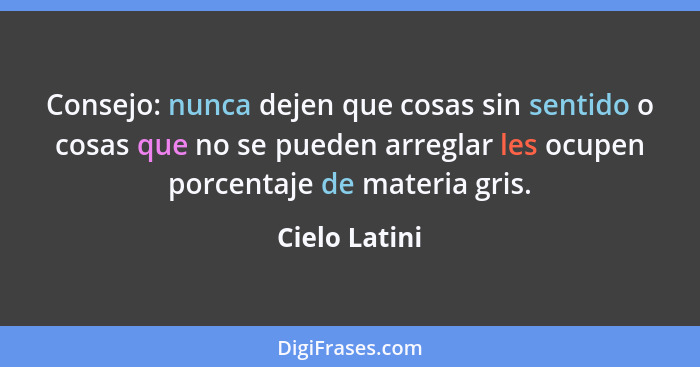 Consejo: nunca dejen que cosas sin sentido o cosas que no se pueden arreglar les ocupen porcentaje de materia gris.... - Cielo Latini