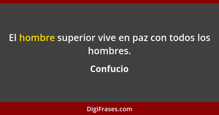 El hombre superior vive en paz con todos los hombres.... - Confucio