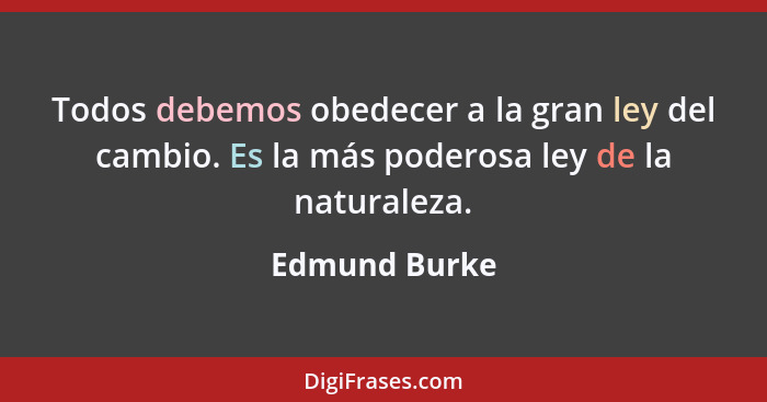 Todos debemos obedecer a la gran ley del cambio. Es la más poderosa ley de la naturaleza.... - Edmund Burke