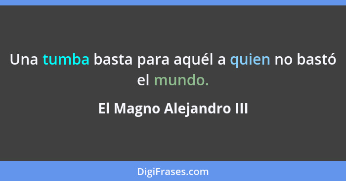 Una tumba basta para aquél a quien no bastó el mundo.... - El Magno Alejandro III