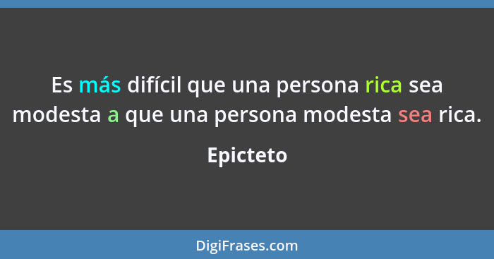 Es más difícil que una persona rica sea modesta a que una persona modesta sea rica.... - Epicteto
