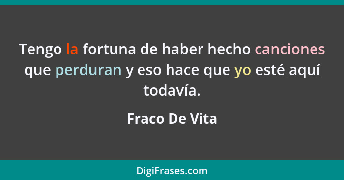 Tengo la fortuna de haber hecho canciones que perduran y eso hace que yo esté aquí todavía.... - Fraco De Vita