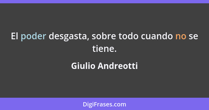 El poder desgasta, sobre todo cuando no se tiene.... - Giulio Andreotti