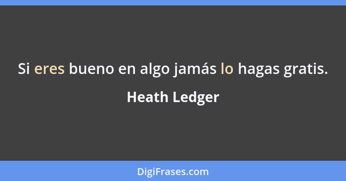 Si eres bueno en algo jamás lo hagas gratis.... - Heath Ledger