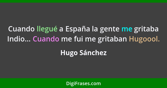 Cuando llegué a España la gente me gritaba Indio... Cuando me fui me gritaban Hugoool.... - Hugo Sánchez