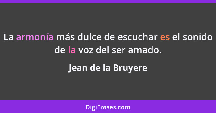 La armonía más dulce de escuchar es el sonido de la voz del ser amado.... - Jean de la Bruyere