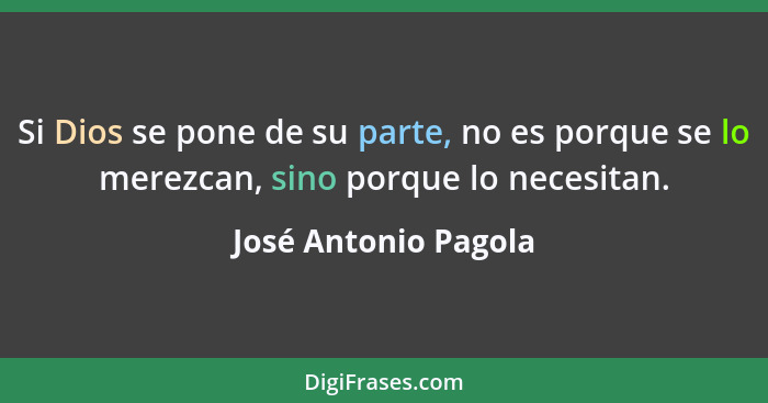 Si Dios se pone de su parte, no es porque se lo merezcan, sino porque lo necesitan.... - José Antonio Pagola