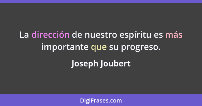 La dirección de nuestro espíritu es más importante que su progreso.... - Joseph Joubert