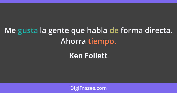 Me gusta la gente que habla de forma directa. Ahorra tiempo.... - Ken Follett