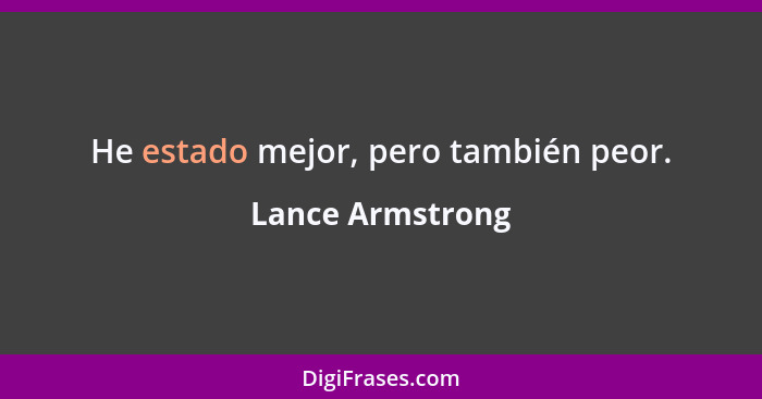 He estado mejor, pero también peor.... - Lance Armstrong