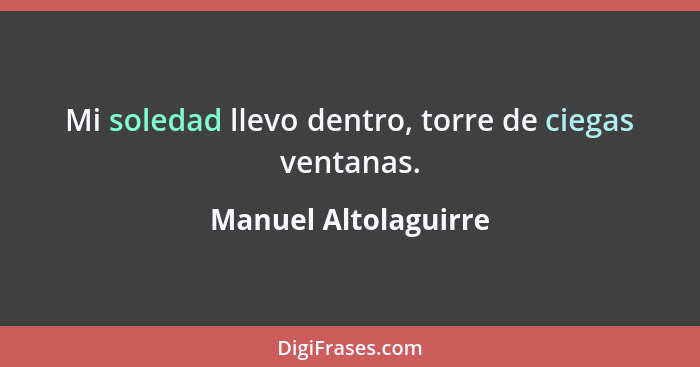 Mi soledad llevo dentro, torre de ciegas ventanas.... - Manuel Altolaguirre