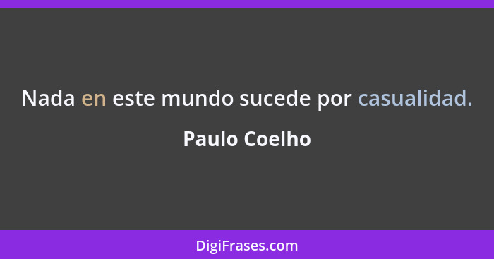 Nada en este mundo sucede por casualidad.... - Paulo Coelho