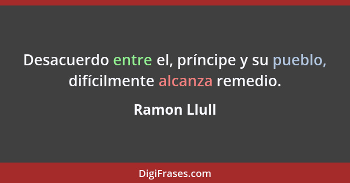 Desacuerdo entre el, príncipe y su pueblo, difícilmente alcanza remedio.... - Ramon Llull