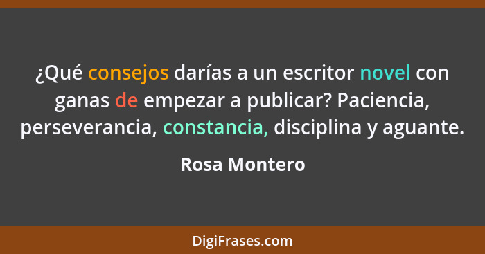 ¿Qué consejos darías a un escritor novel con ganas de empezar a publicar? Paciencia, perseverancia, constancia, disciplina y aguante.... - Rosa Montero