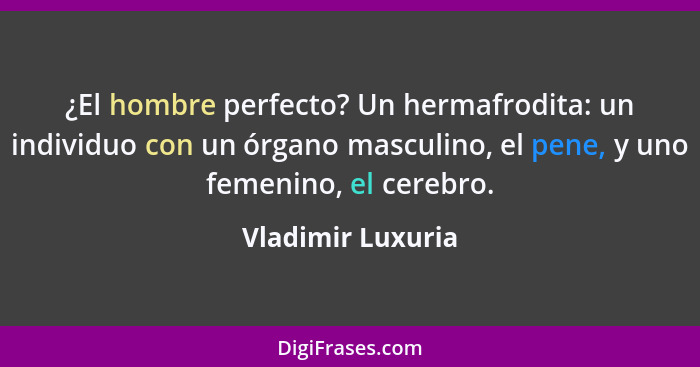 ¿El hombre perfecto? Un hermafrodita: un individuo con un órgano masculino, el pene, y uno femenino, el cerebro.... - Vladimir Luxuria