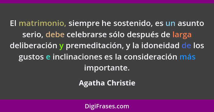 El matrimonio, siempre he sostenido, es un asunto serio, debe celebrarse sólo después de larga deliberación y premeditación, y la id... - Agatha Christie