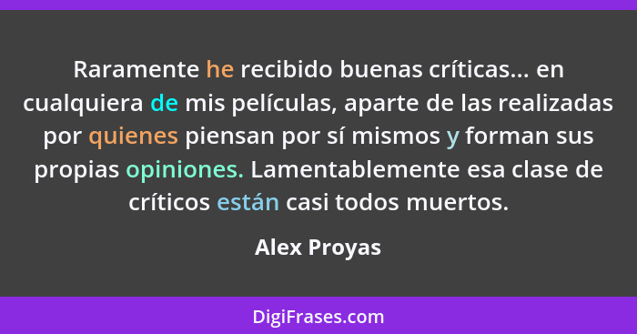 Raramente he recibido buenas críticas... en cualquiera de mis películas, aparte de las realizadas por quienes piensan por sí mismos y fo... - Alex Proyas