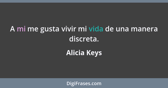 A mi me gusta vivir mi vida de una manera discreta.... - Alicia Keys