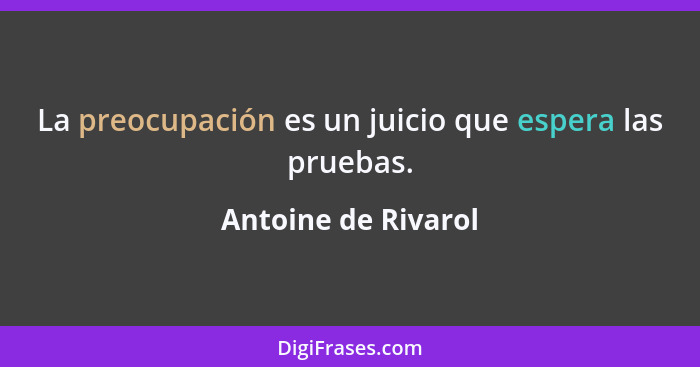 La preocupación es un juicio que espera las pruebas.... - Antoine de Rivarol