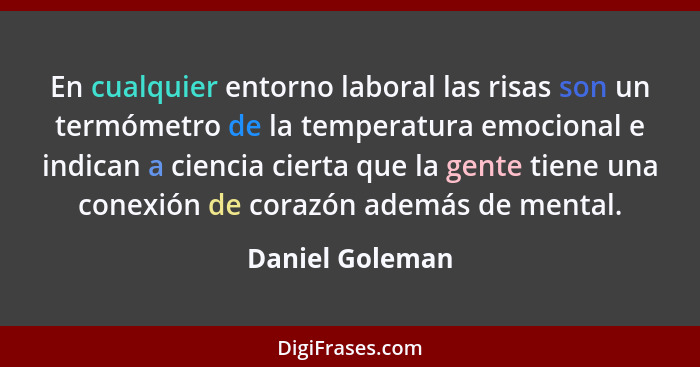 En cualquier entorno laboral las risas son un termómetro de la temperatura emocional e indican a ciencia cierta que la gente tiene un... - Daniel Goleman