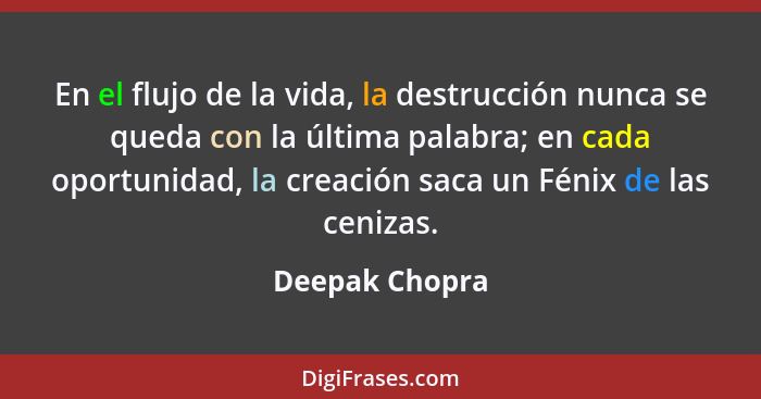 En el flujo de la vida, la destrucción nunca se queda con la última palabra; en cada oportunidad, la creación saca un Fénix de las cen... - Deepak Chopra