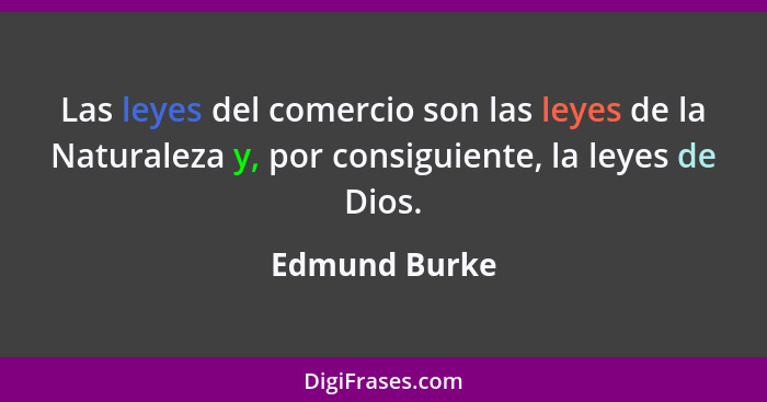 Las leyes del comercio son las leyes de la Naturaleza y, por consiguiente, la leyes de Dios.... - Edmund Burke