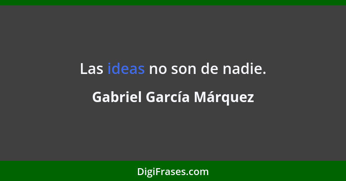 Las ideas no son de nadie.... - Gabriel García Márquez