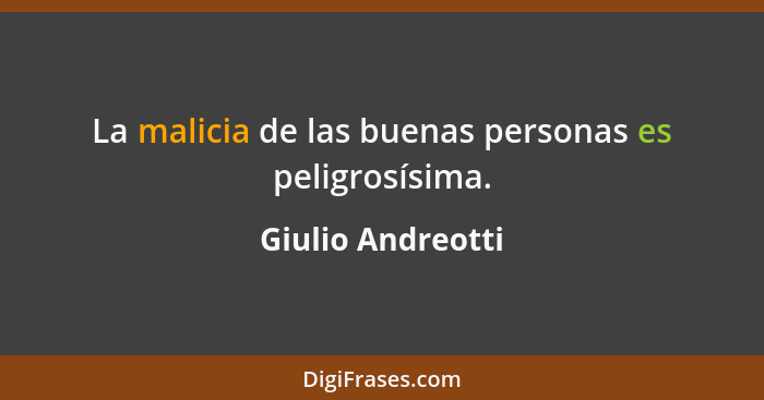 La malicia de las buenas personas es peligrosísima.... - Giulio Andreotti