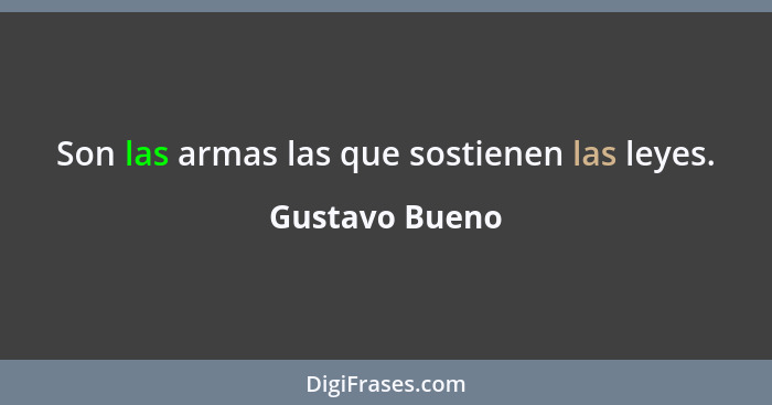 Son las armas las que sostienen las leyes.... - Gustavo Bueno