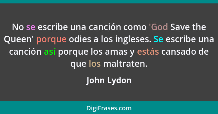 No se escribe una canción como 'God Save the Queen' porque odies a los ingleses. Se escribe una canción así porque los amas y estás cansa... - John Lydon