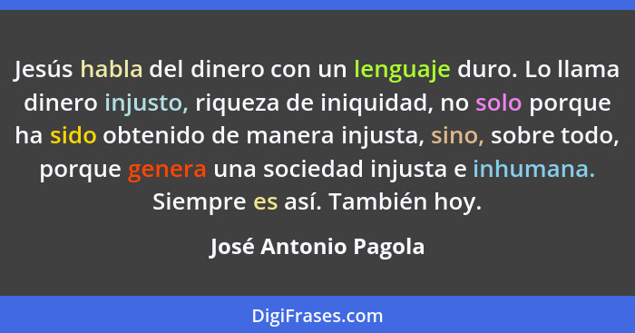 Jesús habla del dinero con un lenguaje duro. Lo llama dinero injusto, riqueza de iniquidad, no solo porque ha sido obtenido de m... - José Antonio Pagola