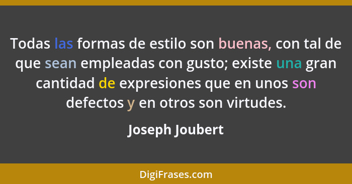 Todas las formas de estilo son buenas, con tal de que sean empleadas con gusto; existe una gran cantidad de expresiones que en unos s... - Joseph Joubert