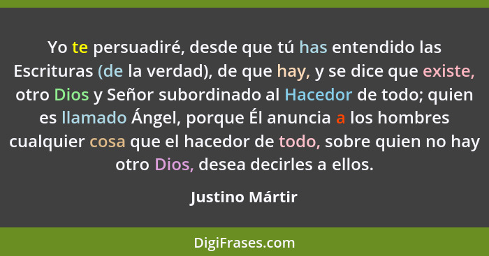 Yo te persuadiré, desde que tú has entendido las Escrituras (de la verdad), de que hay, y se dice que existe, otro Dios y Señor subor... - Justino Mártir