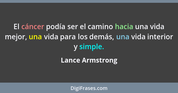 El cáncer podía ser el camino hacia una vida mejor, una vida para los demás, una vida interior y simple.... - Lance Armstrong