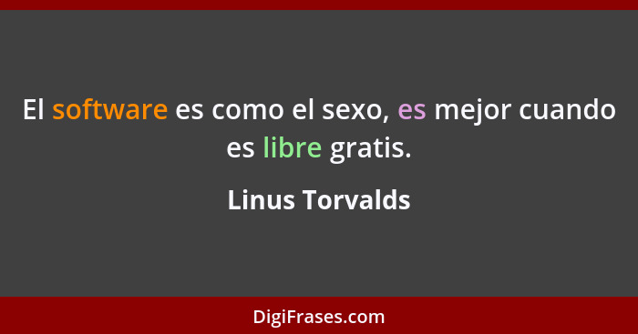 El software es como el sexo, es mejor cuando es libre gratis.... - Linus Torvalds