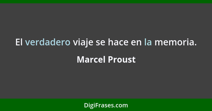 El verdadero viaje se hace en la memoria.... - Marcel Proust