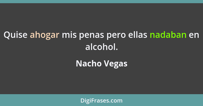 Quise ahogar mis penas pero ellas nadaban en alcohol.... - Nacho Vegas