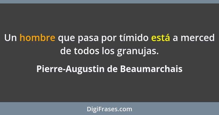 Un hombre que pasa por tímido está a merced de todos los granujas.... - Pierre-Augustin de Beaumarchais