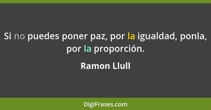 Si no puedes poner paz, por la igualdad, ponla, por la proporción.... - Ramon Llull