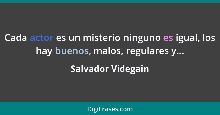 Cada actor es un misterio ninguno es igual, los hay buenos, malos, regulares y...... - Salvador Videgain