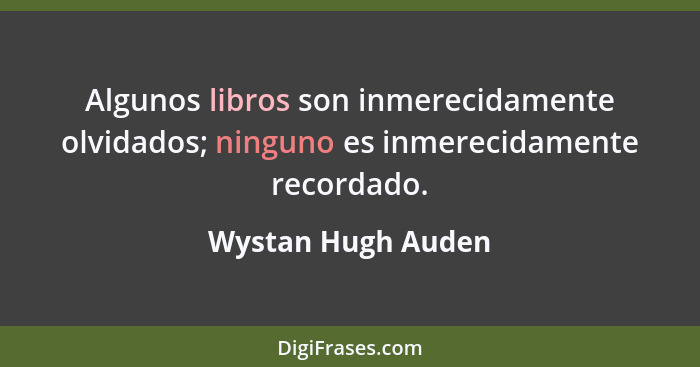 Algunos libros son inmerecidamente olvidados; ninguno es inmerecidamente recordado.... - Wystan Hugh Auden