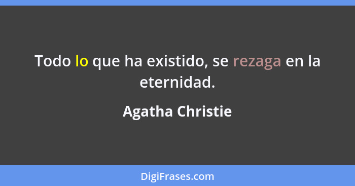 Todo lo que ha existido, se rezaga en la eternidad.... - Agatha Christie