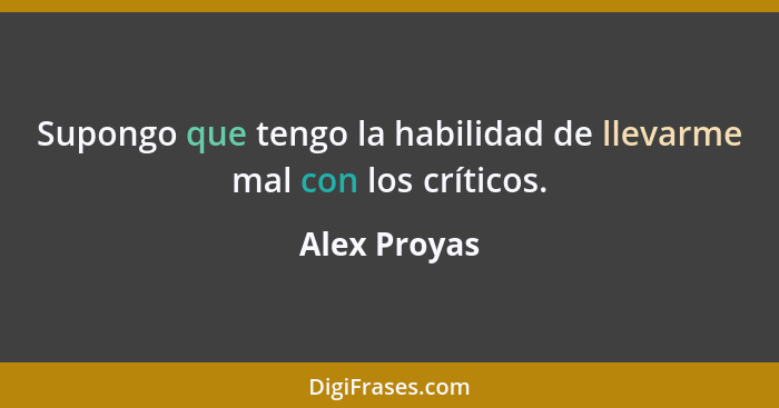 Supongo que tengo la habilidad de llevarme mal con los críticos.... - Alex Proyas