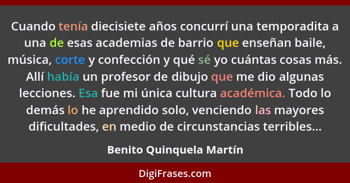 Cuando tenía diecisiete años concurrí una temporadita a una de esas academias de barrio que enseñan baile, música, corte y c... - Benito Quinquela Martín