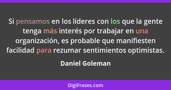 Si pensamos en los líderes con los que la gente tenga más interés por trabajar en una organización, es probable que manifiesten facil... - Daniel Goleman