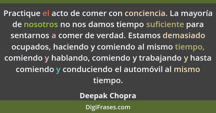 Practique el acto de comer con conciencia. La mayoría de nosotros no nos damos tiempo suficiente para sentarnos a comer de verdad. Est... - Deepak Chopra