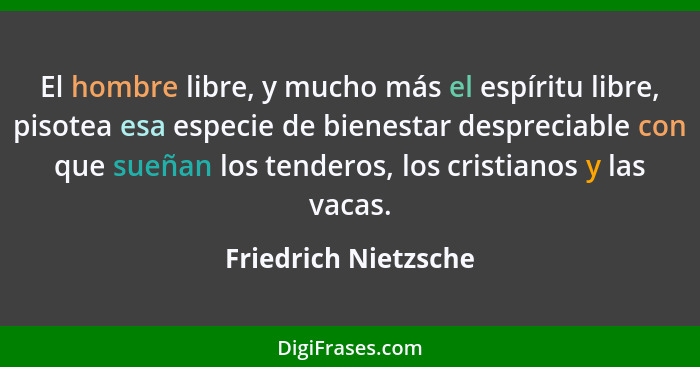 El hombre libre, y mucho más el espíritu libre, pisotea esa especie de bienestar despreciable con que sueñan los tenderos, los c... - Friedrich Nietzsche