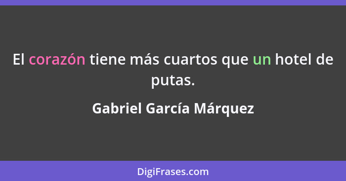 El corazón tiene más cuartos que un hotel de putas.... - Gabriel García Márquez