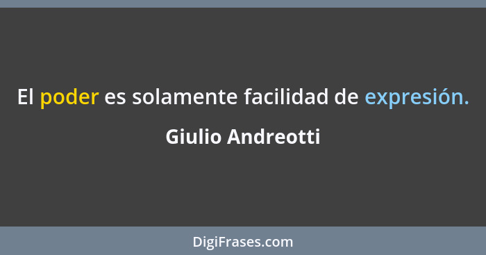 El poder es solamente facilidad de expresión.... - Giulio Andreotti